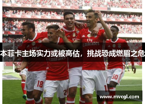 本菲卡主场实力或被高估，挑战恐成燃眉之危