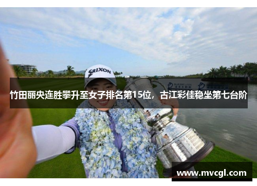 竹田丽央连胜攀升至女子排名第15位，古江彩佳稳坐第七台阶