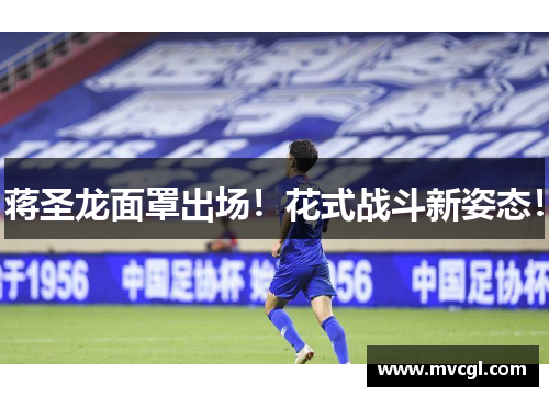 蒋圣龙面罩出场！花式战斗新姿态！