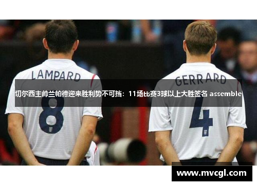 切尔西主帅兰帕德迎来胜利势不可挡：11场比赛3球以上大胜签名 assemble