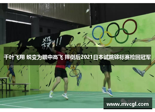 千叶飞翔 蜕变为眼中高飞 摔倒后2021日本试跳锦标赛捡回冠军